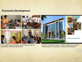 Economic Development
B NEST Incubation Center - Space designed to inspire
entrepreneurs, enterprises & government leaders
Pune Lighthouses empower unprivileged youth for
sustainable livelihood generation
78
 