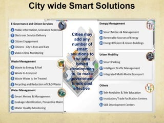 City wide Smart Solutions
Cities may
add any
number of
smart
solutions to
the area
based
developmen
ts to make
government
funds cost
effective.
9
 