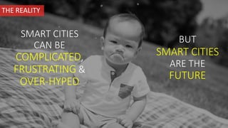 SMART CITIES
CAN BE
COMPLICATED,
FRUSTRATING &
OVER-HYPED
BUT
SMART CITIES
ARE THE
FUTURE
THE REALITY
 