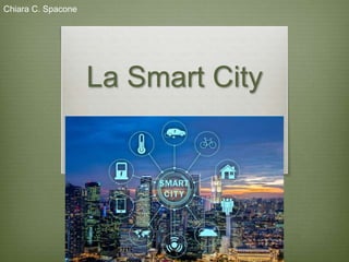 La Smart City
Chiara C. Spacone
 