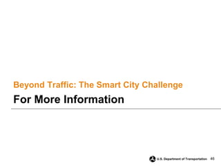 46
U.S. Department of Transportation
Beyond Traffic: The Smart City Challenge
For More Information
 