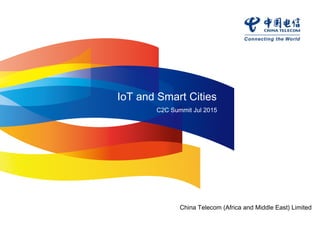 IoT and Smart Cities
C2C Summit Jul 2015
China Telecom (Africa and Middle East) Limited
 