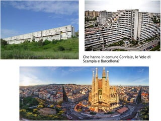 Che hanno in comune Corviale, le Vele di
Scampia e Barcellona?
 
