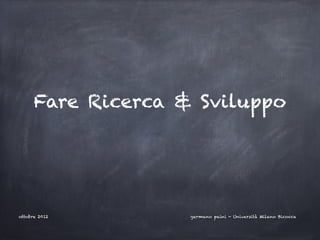 Fare Ricerca & Sviluppo




ottobre 2012        germano paini - Università Milano Bicocca
 