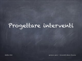 Progettare interventi




ottobre 2012      germano paini - Università Milano Bicocca
 