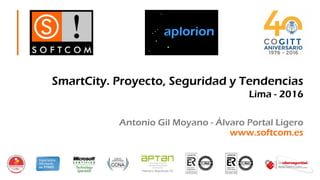 Antonio Gil Moyano - Álvaro Portal Ligero
www.softcom.es
SmartCity. Proyecto, Seguridad y Tendencias
Lima - 2016
 