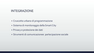 INTEGRAZIONE
 Cruscotto urbano di programmazione
 Sistema di monitoraggio della Smart City
 Privacy e protezione dei dati
 Strumenti di comunicazionee partecipazione sociale
 