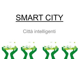 SMART CITY
Città intelligenti
 