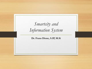Smartcity and
Information System
Dr. Frans Dione, S.IP, M.Si
 