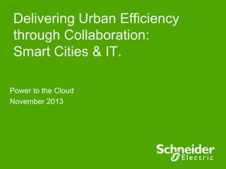Delivering Urban Efficiency
through Collaboration:
Smart Cities & IT.
Power to the Cloud
November 2013

 