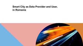 Smart City as Data Provider and User,
in Romania
 