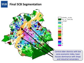 Final SCB Segmentation

Central older districts with low
socio-economic index, town
houses dominance with shops
and industrial remainders
21/01/2014

U.L.B./BEAMS – SMART CITY BLOCK

24

 