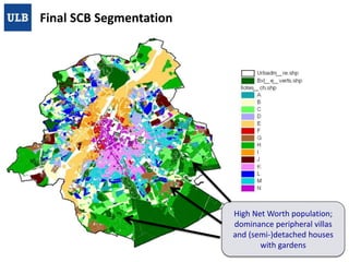 Final SCB Segmentation

High Net Worth population;
dominance peripheral villas
and (semi-)detached houses
with gardens
21/01/2014

U.L.B./BEAMS – SMART CITY BLOCK

25

 