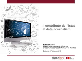 Il contributo dell‟Istat
al data Journalism

Patrizia Cacioli
Direzione centrale per la diffusione
e la comunicazione dell’informazione statistica
Bologna, 17 ottobre 2013

 