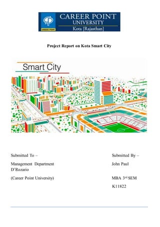 Project Report on Kota Smart City
Submitted To – Submitted By –
Management Department John Paul
D’Rozario
(Career Point University) MBA 3rd SEM
K11822
 