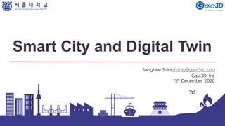 Smart City and Digital Twin
Sanghee Shin(shshin@gaia3d.com)
Gaia3D, Inc
15th December 2020
 