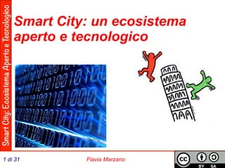 Smart City: Ecosistema Aperto e Tecnologico 
Smart City: un ecosistema 
aperto e tecnologico 
1 di 31 Flavia Marzano 
 