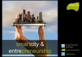 smartcity &
entrepreneurship @Borjabad
Ángel Gutiérrez
Borjabad
Socio Innovación
 