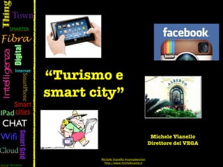 “Turismo e
smart city”

                                        Michele Vianello
                                       Direttore del VEGA


       Michele Vianello #nomadworker
         http://www.michelecamp.it
 