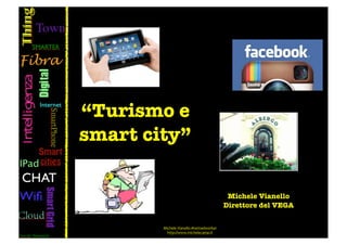 “Turismo e
smart city”

                                                   Michele Vianello
                                                  Direttore del VEGA


        Michele	
  Vianello	
  #nomadworker	
  
          http://www.michelecamp.it
 