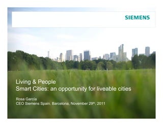 Living & People
Smart Cities: an opportunity for liveable cities
Rosa García
CEO Siemens Spain. Barcelona, November 29th, 2011
 