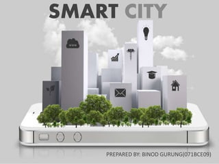 SMART CITY
PREPARED BY: BINOD GURUNG(071BCE09)
 