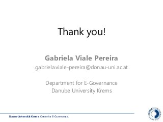 Donau-Universität Krems. Centre for E-Governance.
Thank you!
Gabriela Viale Pereira
gabriela.viale-pereira@donau-uni.ac.at
Department for E-Governance
Danube University Krems
 