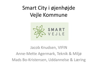 Smart City i øjenhøjde
Vejle Kommune

Jacob Knudsen, VIFIN
Anne-Mette Agermark, Teknik & Miljø
Mads Bo-Kristensen, Uddannelse & Læring

 