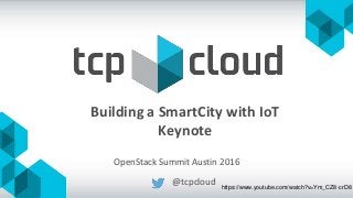 Building a SmartCity with IoT
Keynote
@tcpcloud
OpenStack Summit Austin 2016
https://www.youtube.com/watch?v=Ym_CZ8-crD8
 