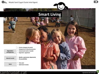 Smart Living Ajuda a persones depenents Accessibilitat Atenció social Seguretat i emergències Centres integrats de gestió Integració de Telecomunicacions Comunicació amb el ciutadà Seguretat  seguiment Salut Tele-salut Informació remota 