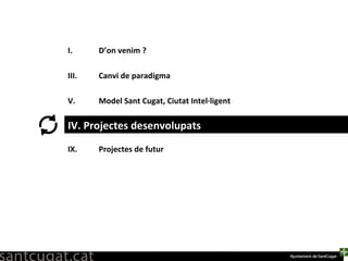 D’on venim ? Canvi de paradigma Model Sant Cugat, Ciutat Intel·ligent Projectes desenvolupats Projectes de futur IV. Projectes desenvolupats 