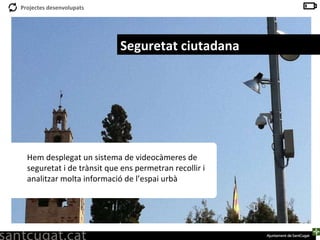 Seguretat ciutadana Hem desplegat un sistema de videocàmeres de seguretat i de trànsit que ens permetran recollir i analitzar molta informació de l’espai urbà  
