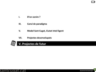 D’on venim ? Canvi de paradigma Model Sant Cugat, Ciutat Intel·ligent Projectes desenvolupats Projectes de futur V. Projectes de futur 