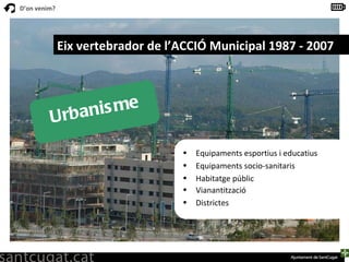 Eix vertebrador de l’ACCIÓ Municipal 1987 - 2007 Urbanisme Equipaments esportius i educatius Equipaments socio-sanitaris Habitatge públic Vianantització   Districtes 