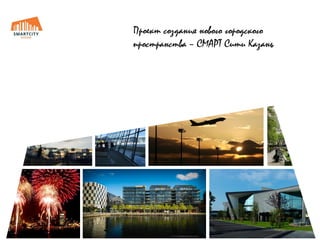 Проект создания нового городского
пространства – СМАРТ Сити Казань

 