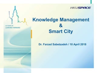 Knowledge Management
&
Smart City
Dr. Farzad Sabetzadeh / 10 April 2018
1
 