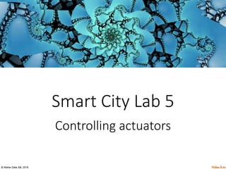 © Waher Data AB, 2018.
Smart City Lab 5
Controlling actuators
 