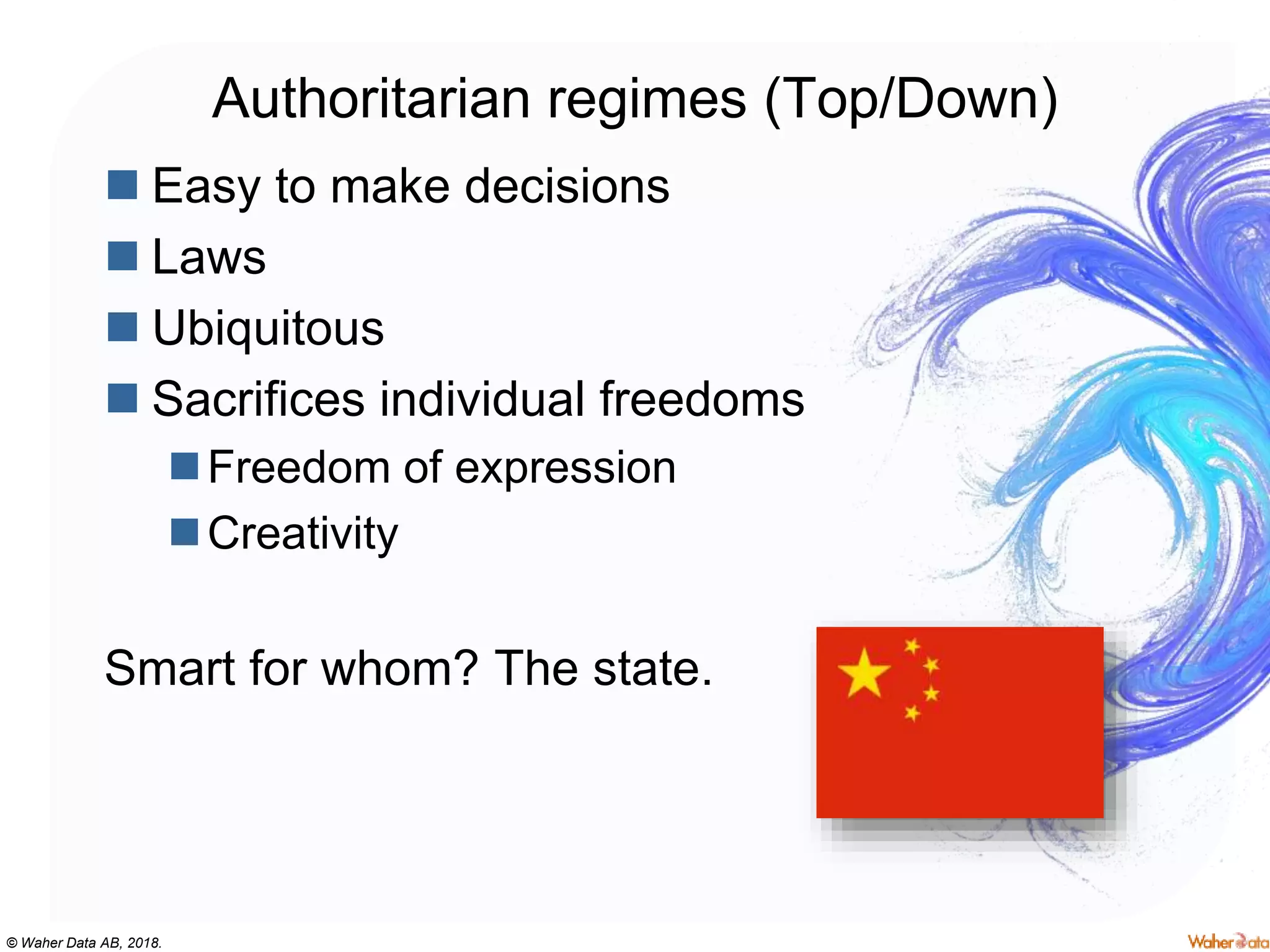 © Waher Data AB, 2018.
Authoritarian regimes (Top/Down)
 Easy to make decisions
 Laws
 Ubiquitous
 Sacrifices individual freedoms
Freedom of expression
Creativity
Smart for whom? The state.
 