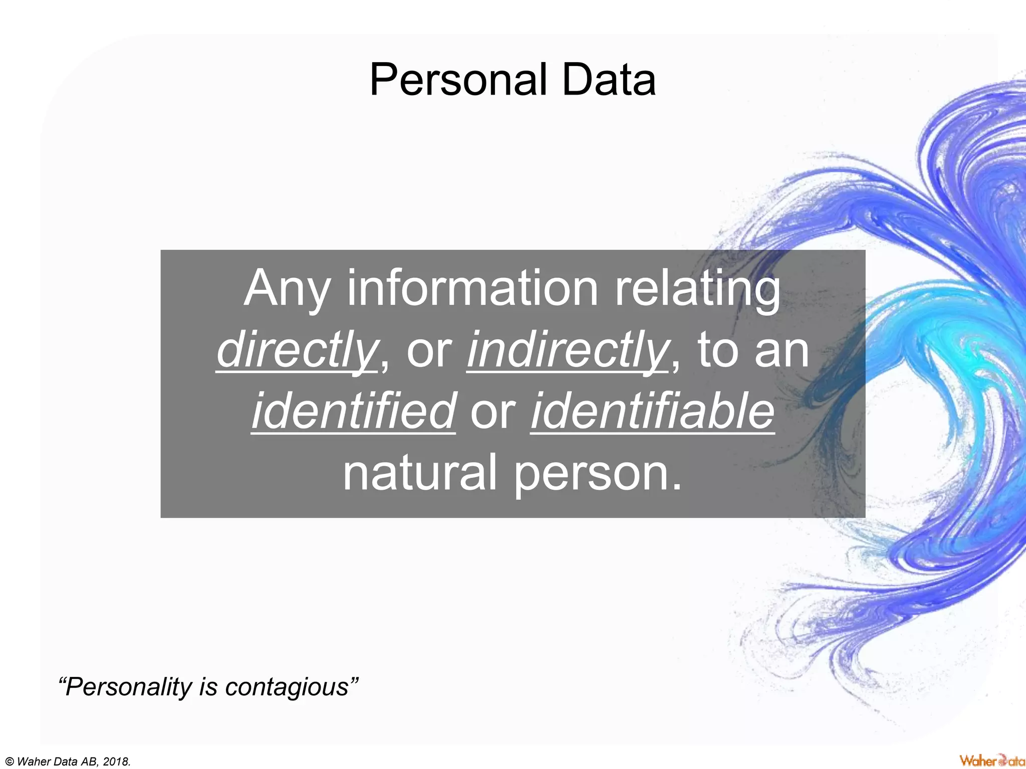 © Waher Data AB, 2018.
Personal Data
Any information relating
directly, or indirectly, to an
identified or identifiable
natural person.
“Personality is contagious”
 