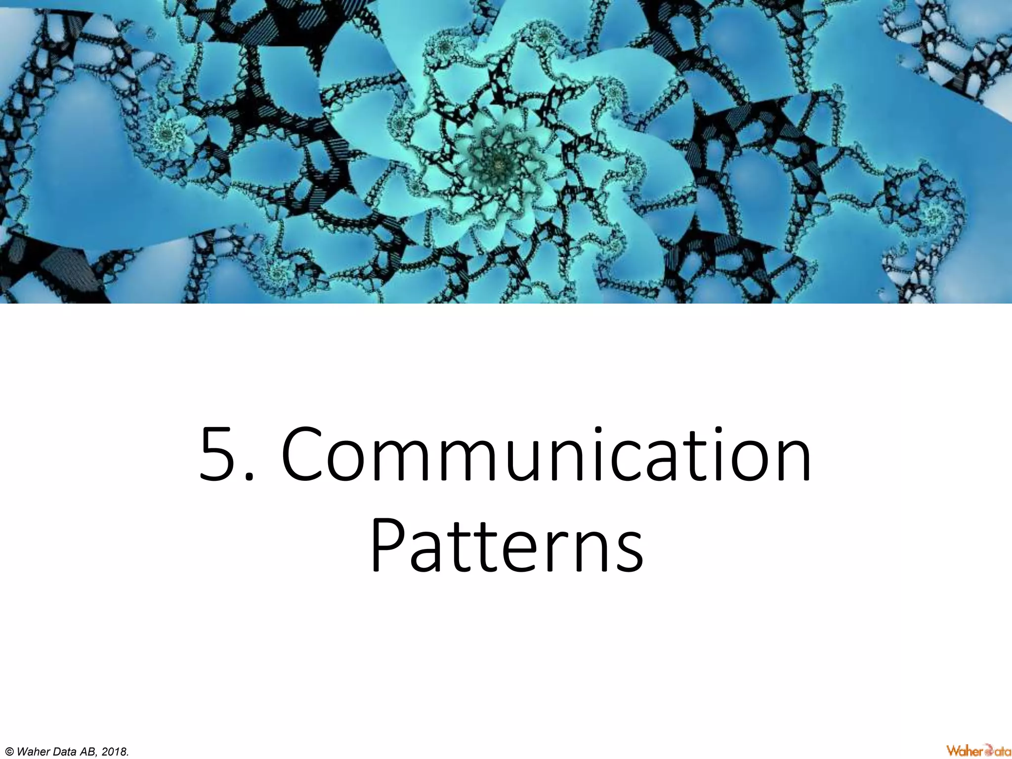 © Waher Data AB, 2018.
5. Communication
Patterns
 