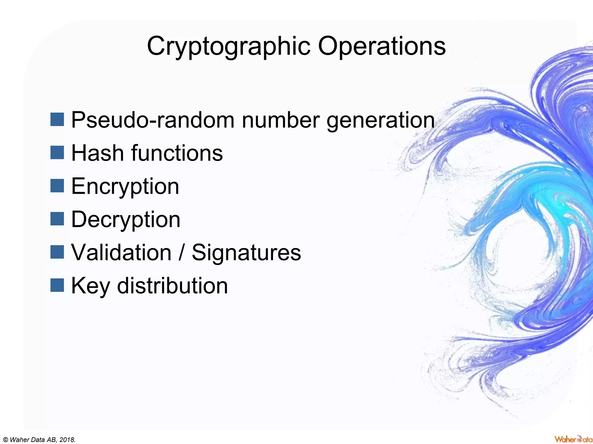 © Waher Data AB, 2018.
Cryptographic Operations
 Pseudo-random number generation
 Hash functions
 Encryption
 Decryption
 Validation / Signatures
 Key distribution
 