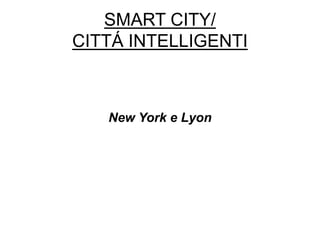 SMART CITY/
CITTÁ INTELLIGENTI
New York e Lyon
 
