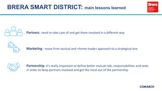 BRERA SMART DISTRICT: main lessons learned
Partners: need to take care of and get them involved in a different way
Marketi...