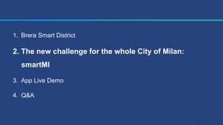 1. Brera Smart District
2. The new challenge for the whole City of Milan:
smartMI
3. App Live Demo
4. Q&A
 