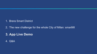 1. Brera Smart District
2. The new challenge for the whole City of Milan: smartMI
3. App Live Demo
4. Q&A
 