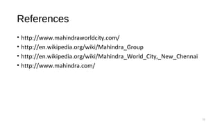 References
• http://www.mahindraworldcity.com/
• http://en.wikipedia.org/wiki/Mahindra_Group
• http://en.wikipedia.org/wiki/Mahindra_World_City,_New_Chennai
• http://www.mahindra.com/
15
 