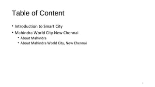 Table of Content
• Introduction to Smart City
• Mahindra World City New Chennai
• About Mahindra
• About Mahindra World City, New Chennai
3
 