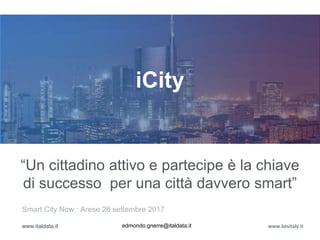 Smart City Now : Arese 26 settembre 2017
www.italdata.it edmondo.gnerre@italdata.it www.kesitaly.it
“Un cittadino attivo e partecipe è la chiave
di successo per una città davvero smart”
iCity
 