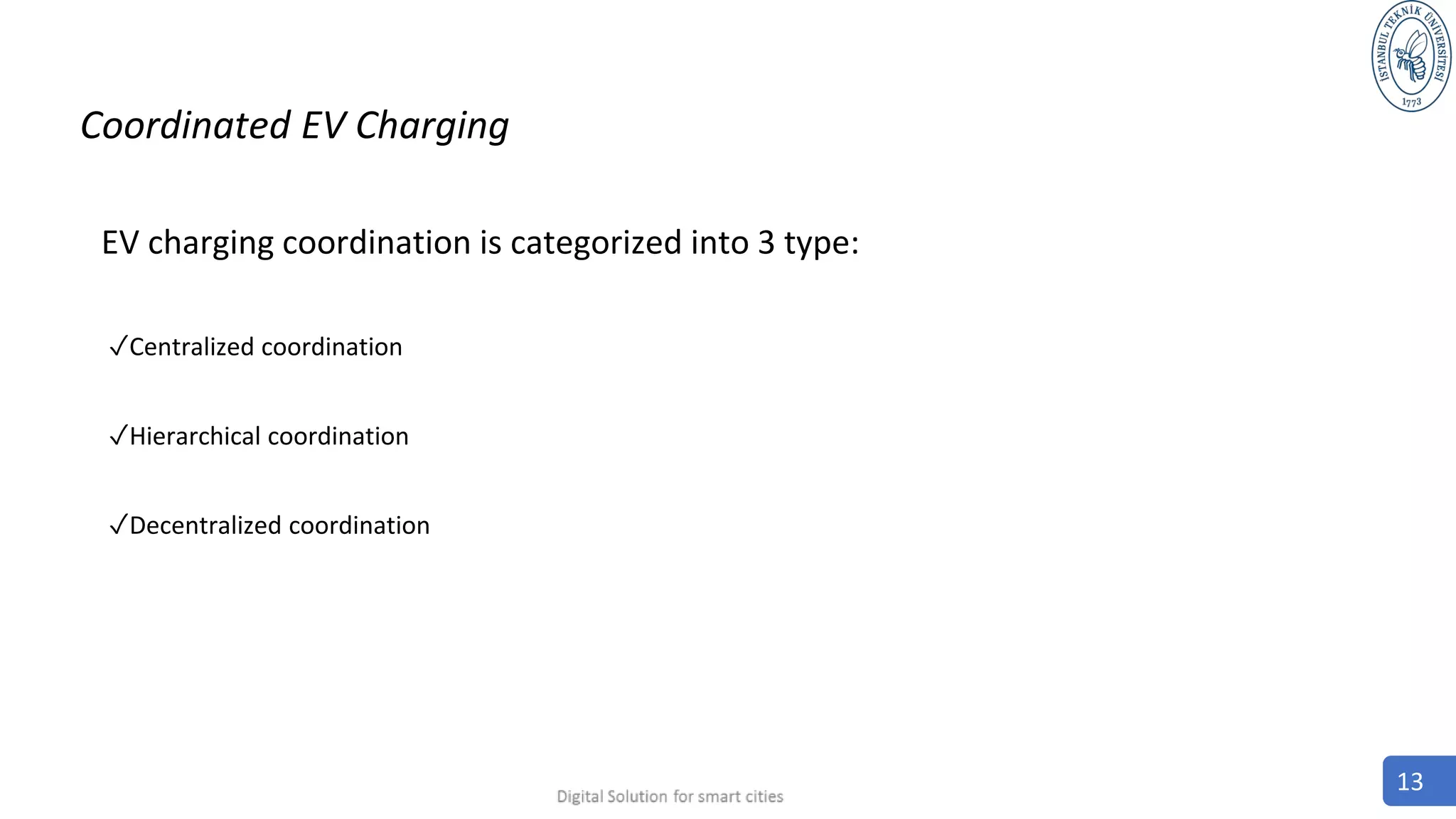 Coordinated EV Charging
EV charging coordination is categorized into 3 type:
✓Centralized coordination
✓Hierarchical coordination
✓Decentralized coordination
13
 