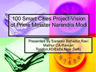 100 Smart Cities Project-Vision100 Smart Cities Project-Vision
of Prime Minister Narendra Modiof Prime Minister Narendra Modi
Presented by Sanjeev Bahadur,RaviPresented by Sanjeev Bahadur,Ravi
Mathur,CA RamanMathur,CA Raman
Tondon,KDBatra,New DelhiTondon,KDBatra,New Delhi
 